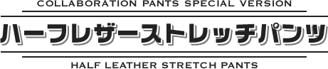 ハーフレザーストレッチパンツ〔COLLABORATION PANTS SPECIAL VERSION ／ HALF LEATHER STRETCH PANTS〕