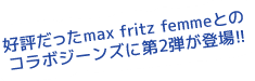 好評だったmax fritz femmeとのコラボジーンズに第2弾が登場!!