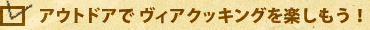 アウトドアで ヴィアクッキングを楽しもう！