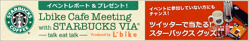 Lbike Cafe Meeting with STARBUCKS VIA® ─talk eat talk─イベントレポート＆プレゼント